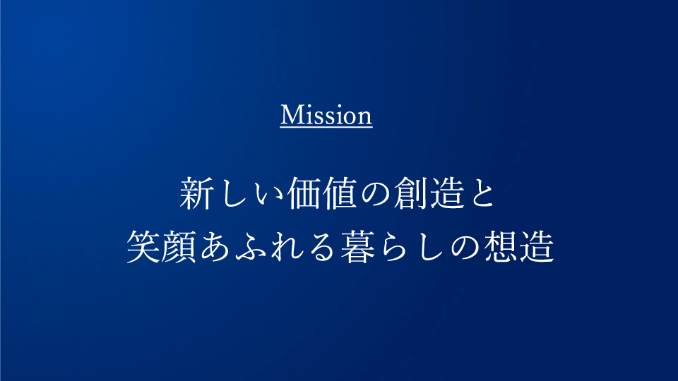 Mission 新しい価値の創造と笑顔あふれる暮らしの想造